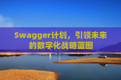 Swagger计划，引领未来的数字化战略蓝图